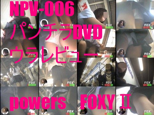 NPV-006　パンチラＤＶＤウラレビュー　powers　FOXYⅠⅠ